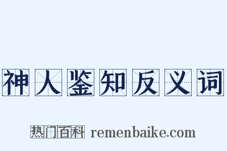 神人鉴知反义词是什么意思的图片